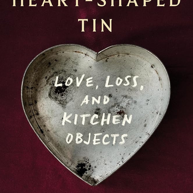 The Heart-Shaped Tin: Love, Loss, and Kitchen Objects cover image