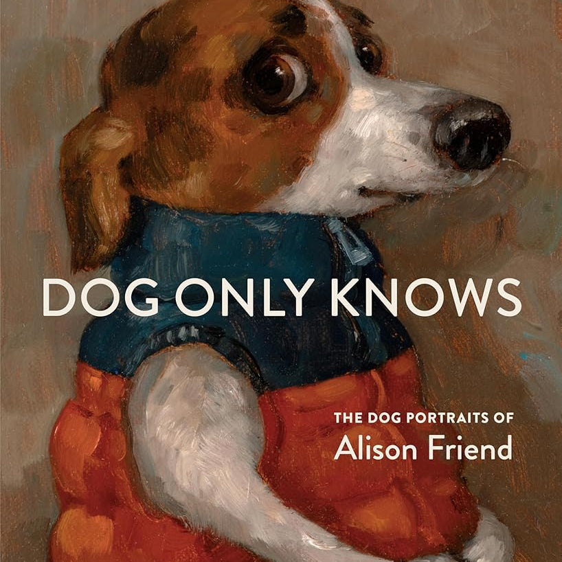 Dog Only Knows: The Dog Portraits of Alison Friend cover image